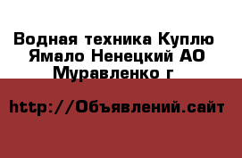 Водная техника Куплю. Ямало-Ненецкий АО,Муравленко г.